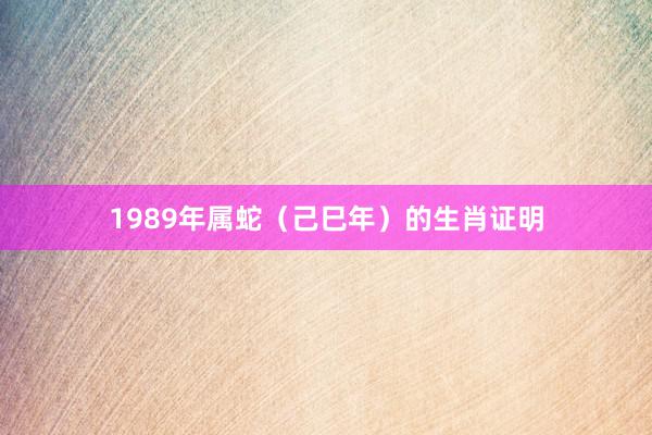 1989年属蛇（己巳年）的生肖证明